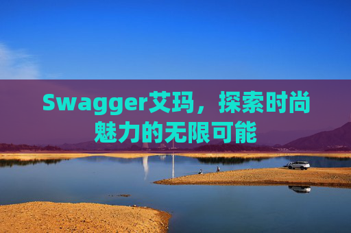 Swagger艾玛，探索时尚魅力的无限可能