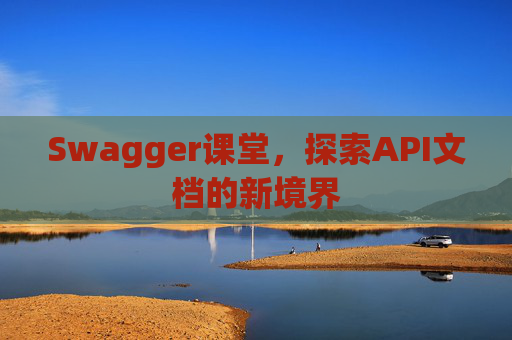 Swagger课堂，探索API文档的新境界