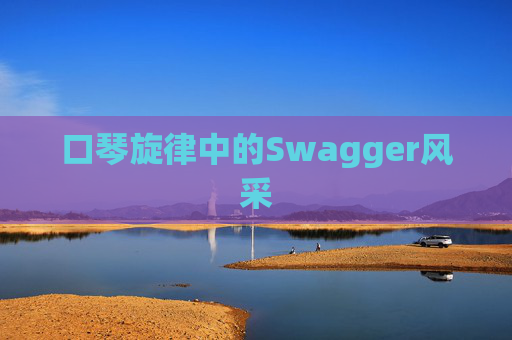 口琴旋律中的Swagger风采