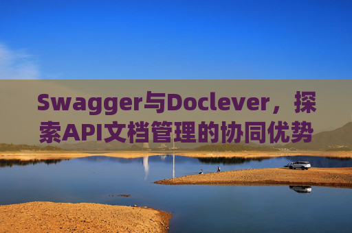 Swagger与Doclever，探索API文档管理的协同优势