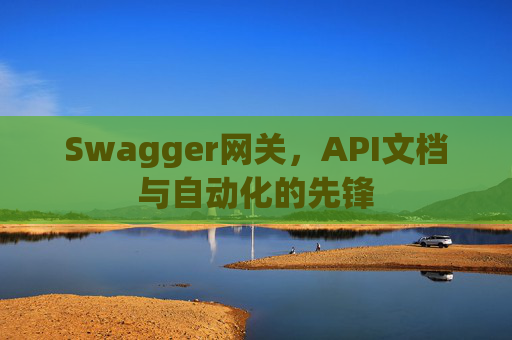 Swagger网关，API文档与自动化的先锋