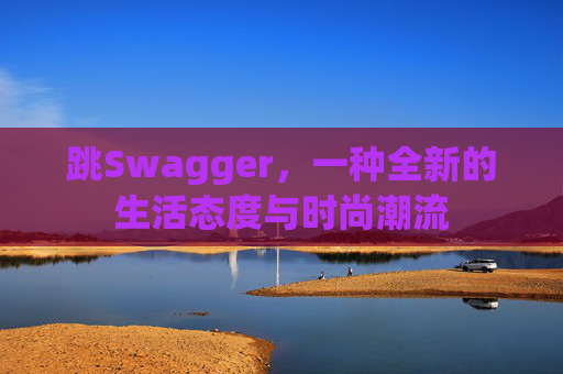 跳Swagger，一种全新的生活态度与时尚潮流