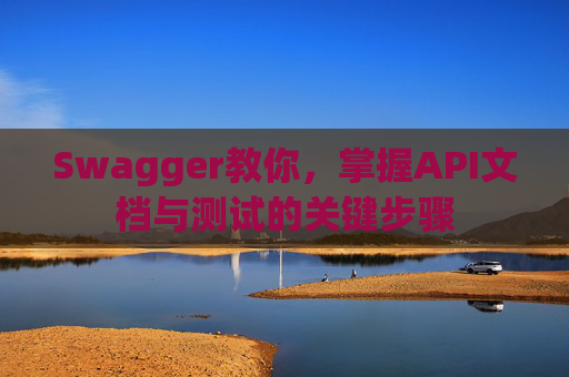 Swagger教你，掌握API文档与测试的关键步骤