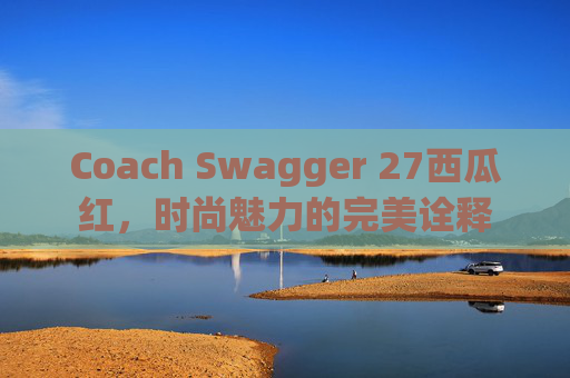 Coach Swagger 27西瓜红，时尚魅力的完美诠释