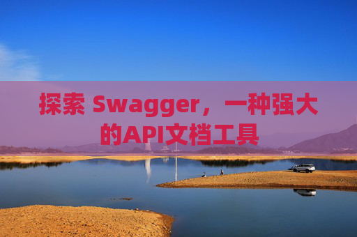 探索 Swagger，一种强大的API文档工具